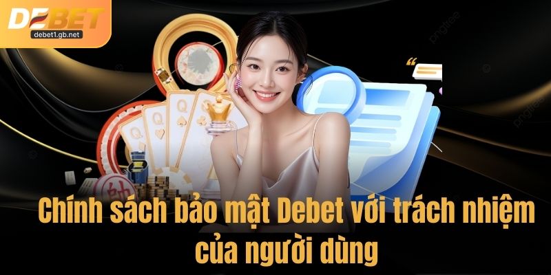Chính sách bảo mật Debet với trách nhiệm của người dùng