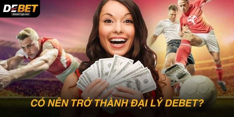 Có nên chọn đại lý DEBET làm hướng kinh doanh online?