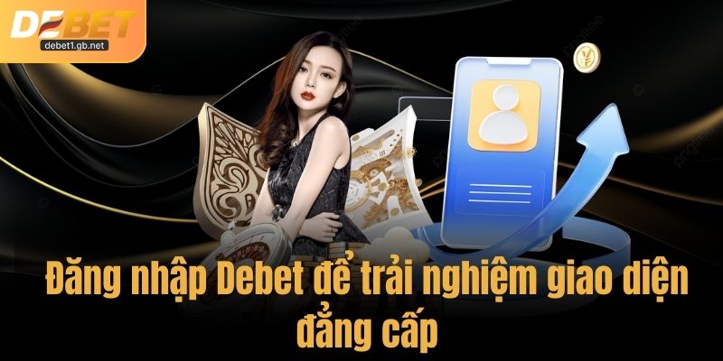 Đăng nhập Debet để trải nghiệm giao diện đẳng cấp