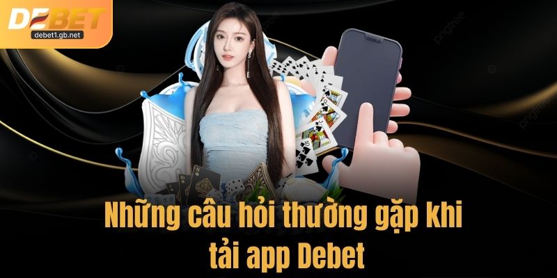 Giải mã những câu hỏi thường gặp khi tải app Debet