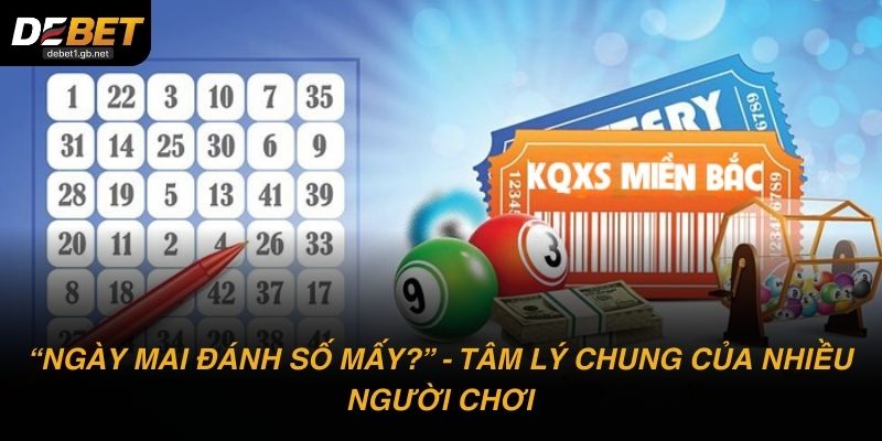 Ngày mai đánh số mấy? luôn là tâm lý chung của nhiều người chơi