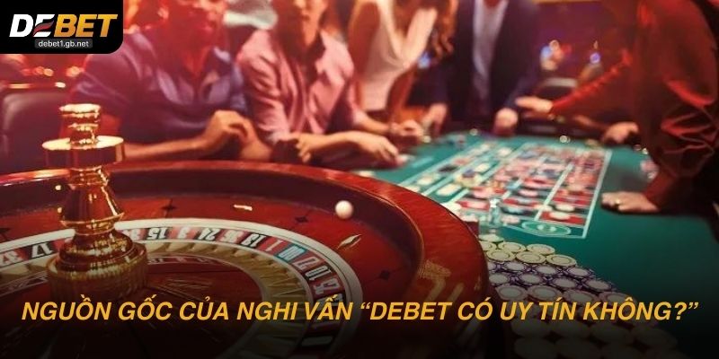 Nguồn gốc xuất hiện nghi vấn “DEBET có uy tín không?”