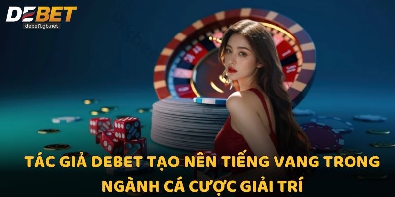 Tác giả Debet tạo nên tiếng vang trong ngành cá cược giải trí