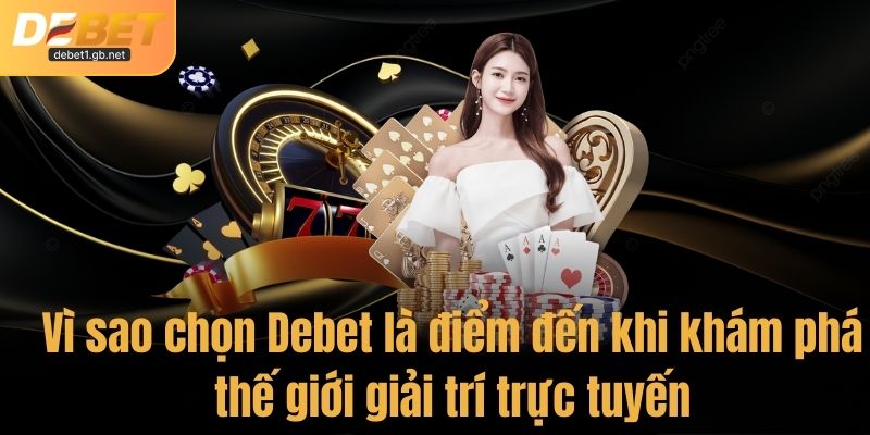 Vì sao chọn Debet là điểm đến khi khám phá thế giới giải trí trực tuyến?